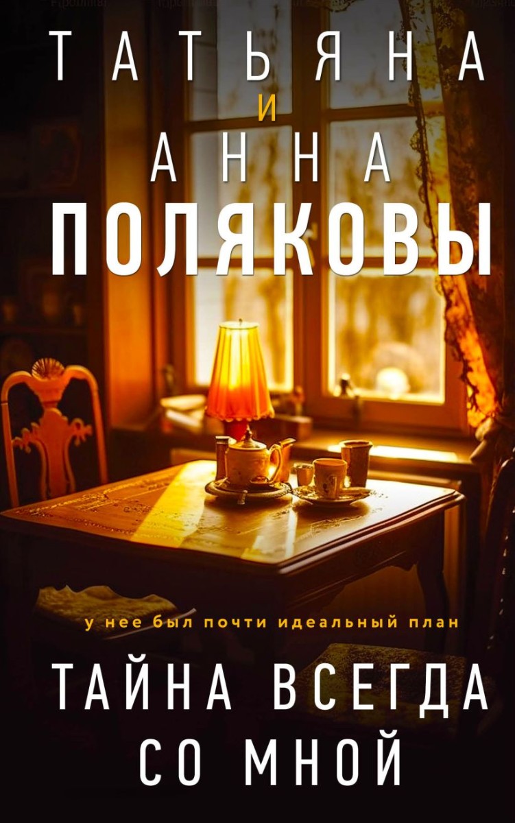 Тайна всегда со мной, Полякова Татьяна, Полякова Анна . Детективы с  авантюрой Татьяны и Анны Поляковых , Эксмо , 9785041814069 2023г. 711,00р.